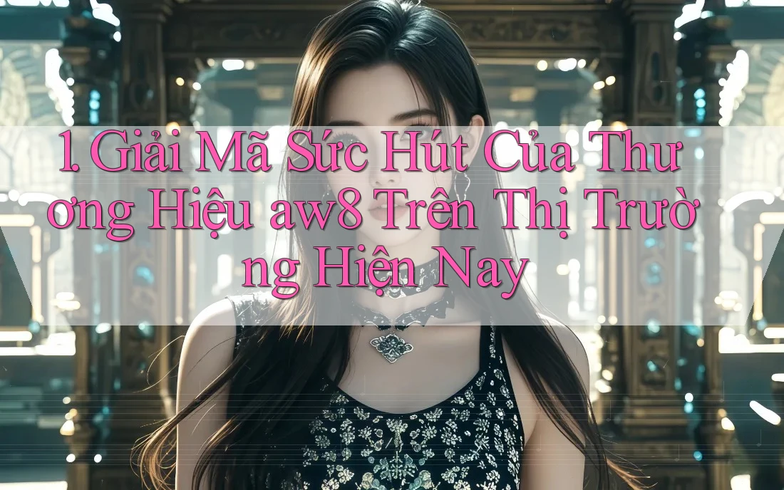 1. Giải Mã Sức Hút Của Thương Hiệu aw8 Trên Thị Trường Hiện Nay 1. Giải Mã Sức Hút Của Thương Hiệu aw8 Trên Thị Trường Hiện Nay