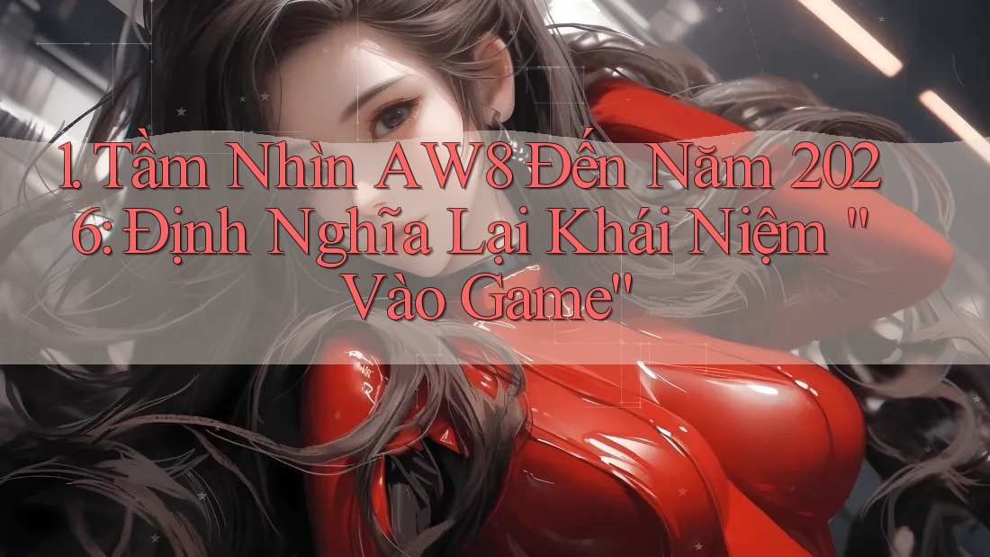 1. Tầm Nhìn AW8 Đến Năm 2026: Định Nghĩa Lại Khái Niệm “Vào Game” 1. Tầm Nhìn AW8 Đến Năm 2026: Định Nghĩa Lại Khái Niệm “Vào Game”