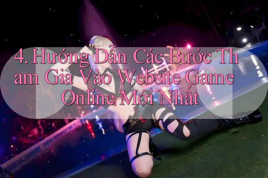 4. Hướng Dẫn Các Bước Tham Gia Vào Website Game Online Mới Nhất 4. Hướng Dẫn Các Bước Tham Gia Vào Website Game Online Mới Nhất
