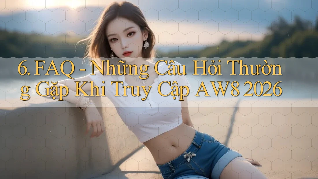 6. FAQ - Những Câu Hỏi Thường Gặp Khi Truy Cập AW8 2026 6. FAQ - Những Câu Hỏi Thường Gặp Khi Truy Cập AW8 2026