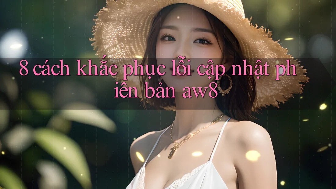 8 cách khắc phục lỗi cập nhật phiên bản aw8 8 cách khắc phục lỗi cập nhật phiên bản aw8