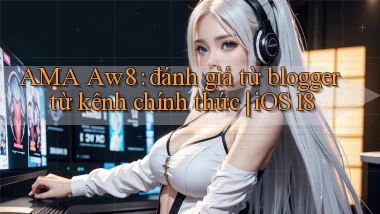 AMA Aw8 đánh giá từ blogger từ kênh chính thức iOS 18