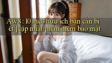 Aw8 10 mẹo hữu ích bạn cần biết cập nhật phần mềm bảo mật