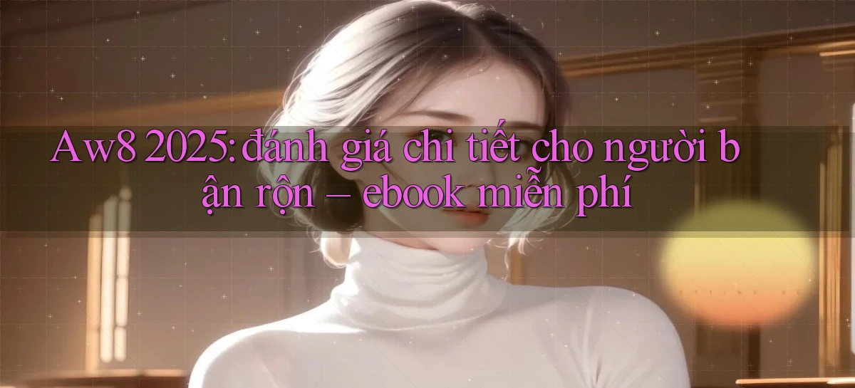 Aw8 2025 đánh giá chi tiết cho người bận rộn ebook miễn phí