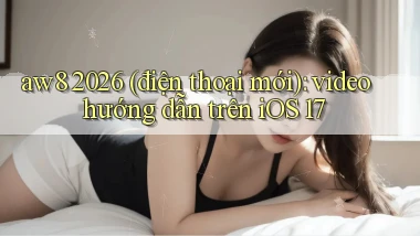 aw8 2026 (điện thoại mới) video hướng dẫn trên iOS 17