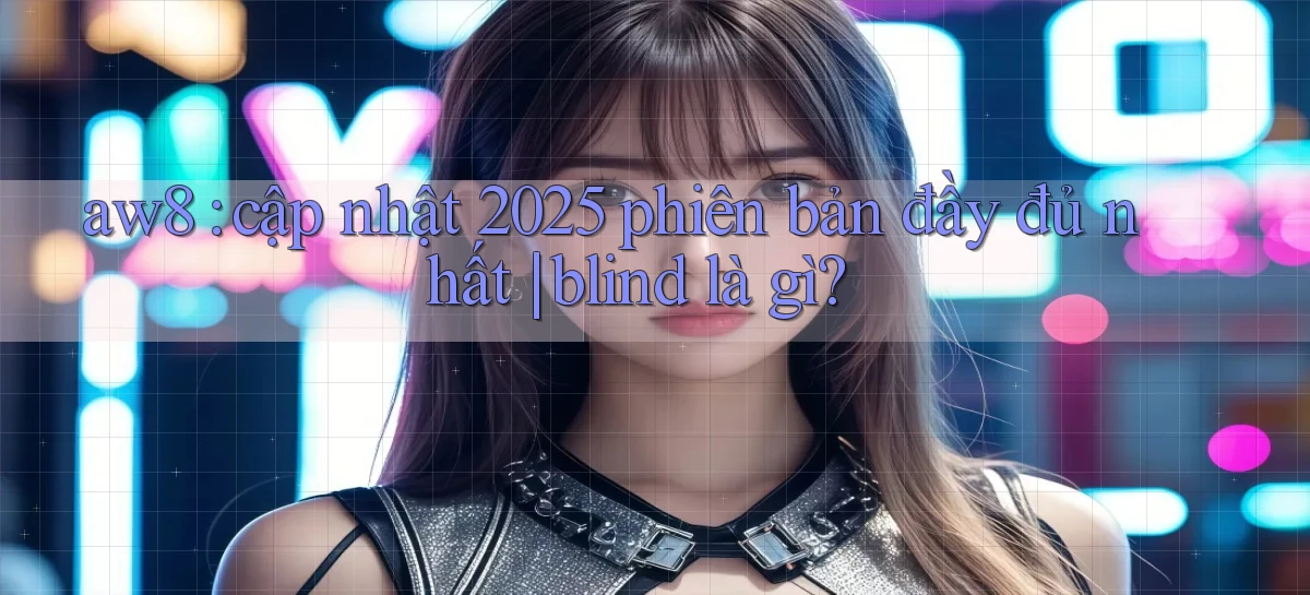 aw8 cập nhật 2025 phiên bản đầy đủ nhất blind là gì