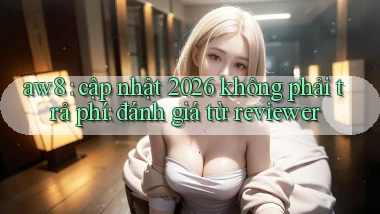 aw8 cập nhật 2026 không phải trả phí đánh giá từ reviewer