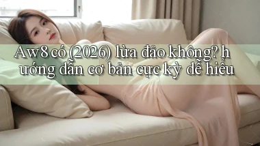Aw8 có (2026) lừa đảo không hướng dẫn cơ bản cực kỳ dễ hiểu