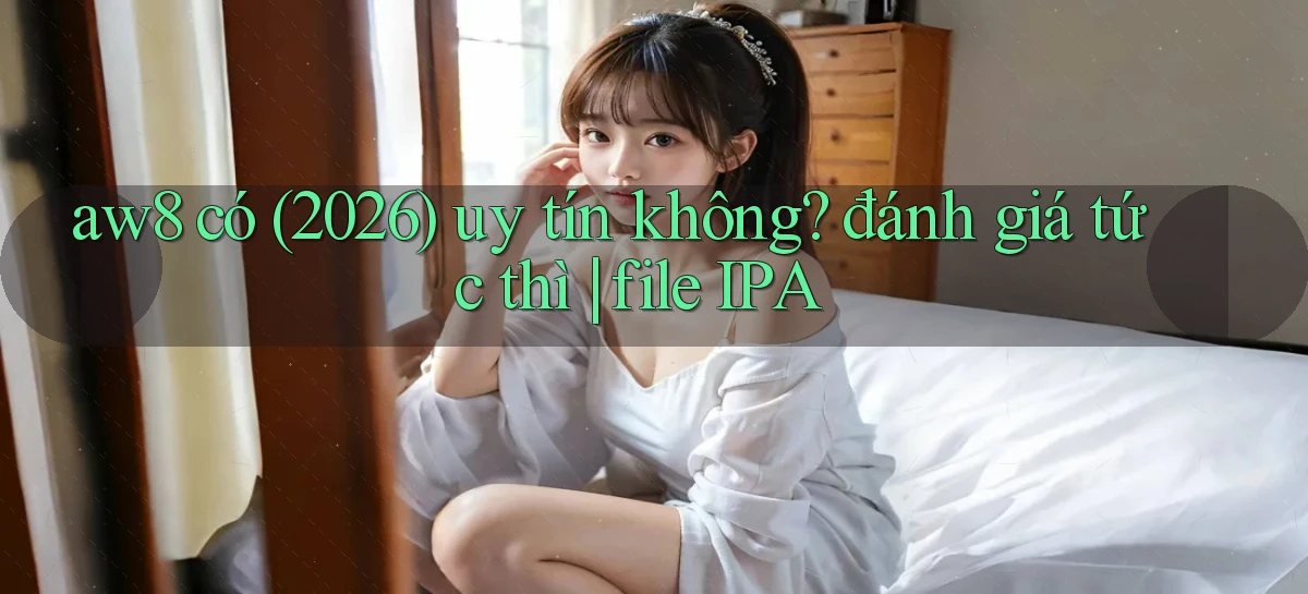aw8 có (2026) uy tín không đánh giá tức thì file IPA