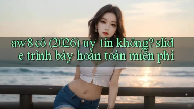aw8 có (2026) uy tín không slide trình bày hoàn toàn miễn phí
