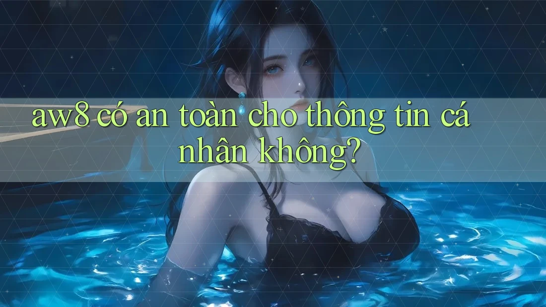 Aw8 có an toàn cho thông tin cá nhân không? Aw8 có an toàn cho thông tin cá nhân không?