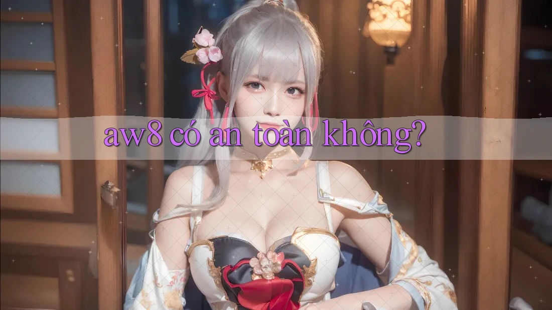 Aw8 có an toàn không? Aw8 có an toàn không?