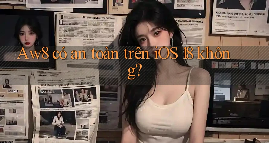 Aw8 có an toàn trên iOS 18 không? Aw8 có an toàn trên iOS 18 không?