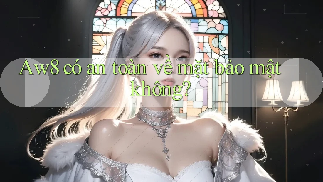 aw8 có an toàn về mặt bảo mật không? aw8 có an toàn về mặt bảo mật không?