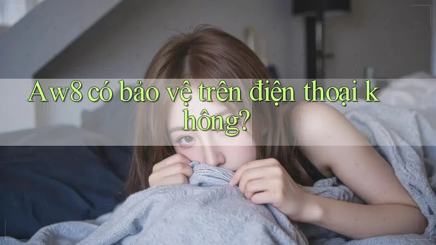 Aw8 có bảo vệ trên điện thoại không? Aw8 có bảo vệ trên điện thoại không?