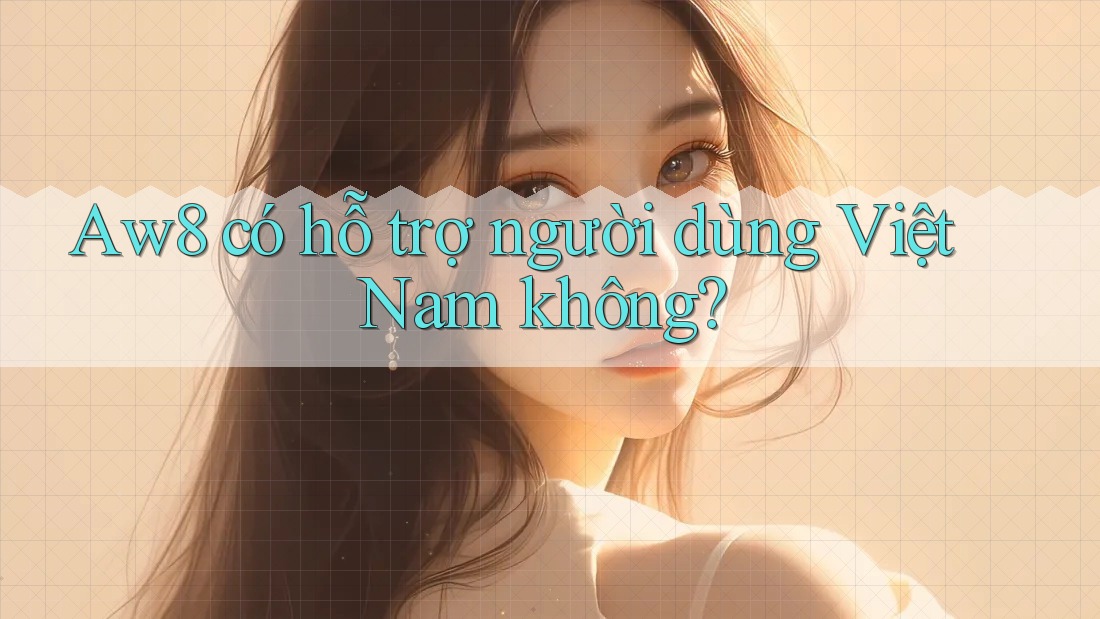 Aw8 có hỗ trợ người dùng Việt Nam không? Aw8 có hỗ trợ người dùng Việt Nam không?