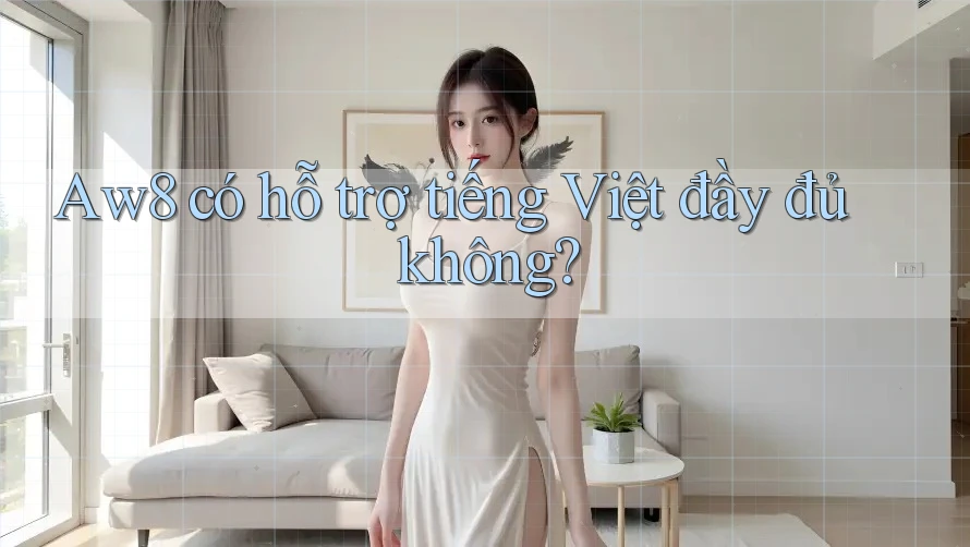 Aw8 có hỗ trợ tiếng Việt đầy đủ không? Aw8 có hỗ trợ tiếng Việt đầy đủ không?
