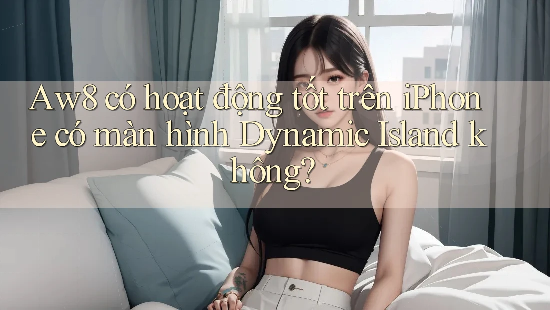 Aw8 có hoạt động tốt trên iPhone có màn hình Dynamic Island không? Aw8 có hoạt động tốt trên iPhone có màn hình Dynamic Island không?