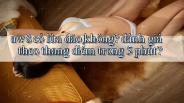 aw8 có lừa đảo không đánh giá theo thang điểm trong 5 phút