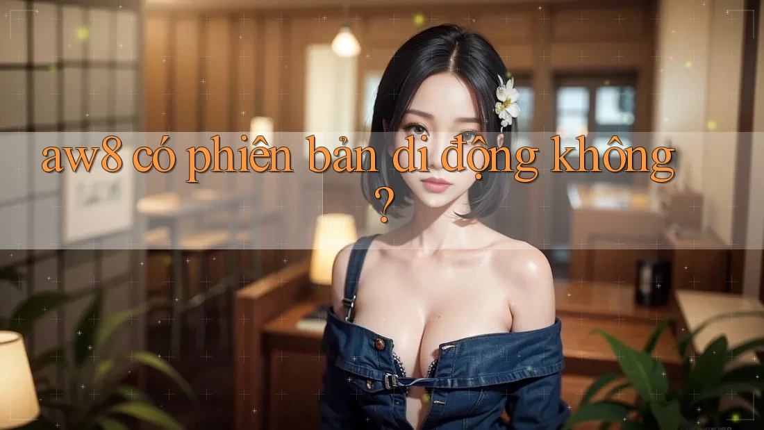 aw8 có phiên bản di động không? aw8 có phiên bản di động không?