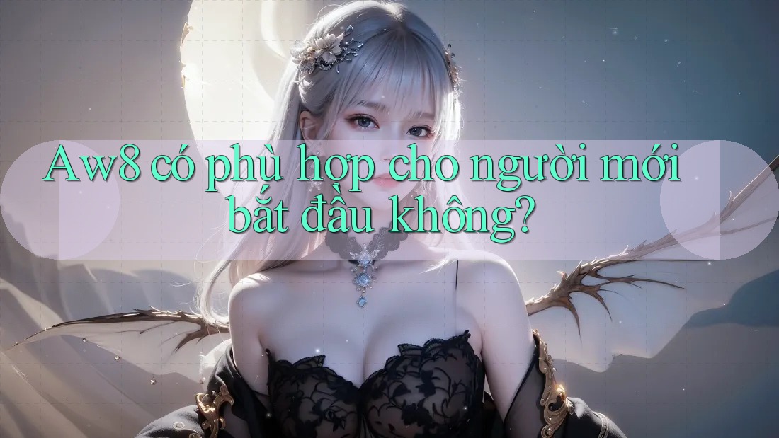 Aw8 có phù hợp cho người mới bắt đầu không? Aw8 có phù hợp cho người mới bắt đầu không?