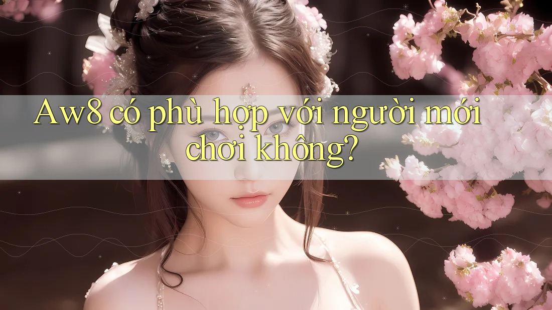 Aw8 có phù hợp với người mới chơi không?