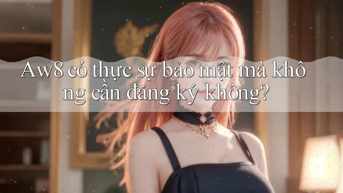 Aw8 có thực sự bảo mật mà không cần đăng ký không? Aw8 có thực sự bảo mật mà không cần đăng ký không?