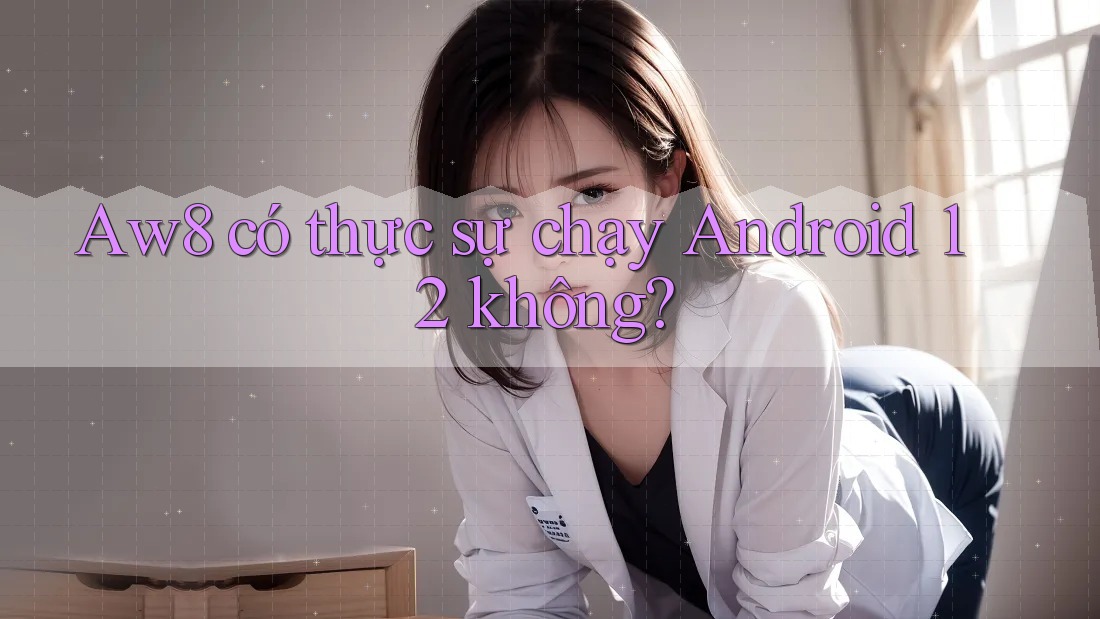 Aw8 có thực sự chạy Android 12 không?