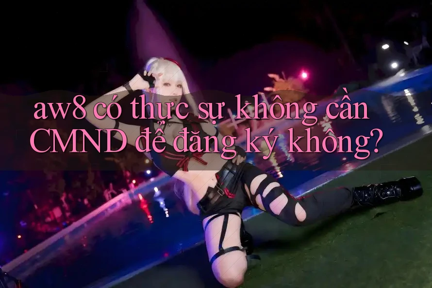 aw8 có thực sự không cần CMND để đăng ký không?