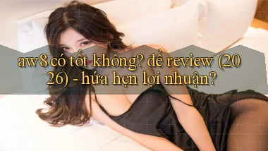aw8 có tốt không để review (2026)   hứa hẹn lợi nhuận