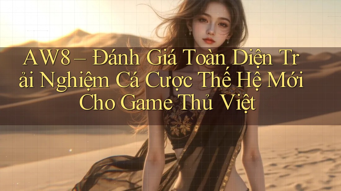 AW8 – Đánh Giá Toàn Diện Trải Nghiệm Cá Cược Thế Hệ Mới Cho Game Thủ Việt AW8 – Đánh Giá Toàn Diện Trải Nghiệm Cá Cược Thế Hệ Mới Cho Game Thủ Việt