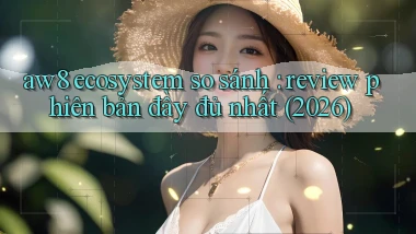 aw8 ecosystem so sánh review phiên bản đầy đủ nhất (2026)