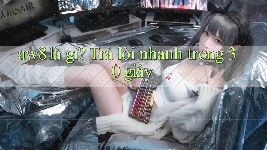 aw8 là gì? Trả lời nhanh trong 30 giây aw8 là gì? Trả lời nhanh trong 30 giây