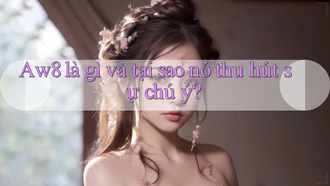 Aw8 là gì và tại sao nó thu hút sự chú ý? Aw8 là gì và tại sao nó thu hút sự chú ý?