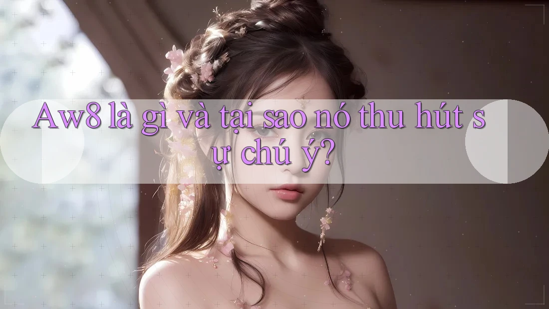 Aw8 là gì và tại sao nó thu hút sự chú ý? Aw8 là gì và tại sao nó thu hút sự chú ý?