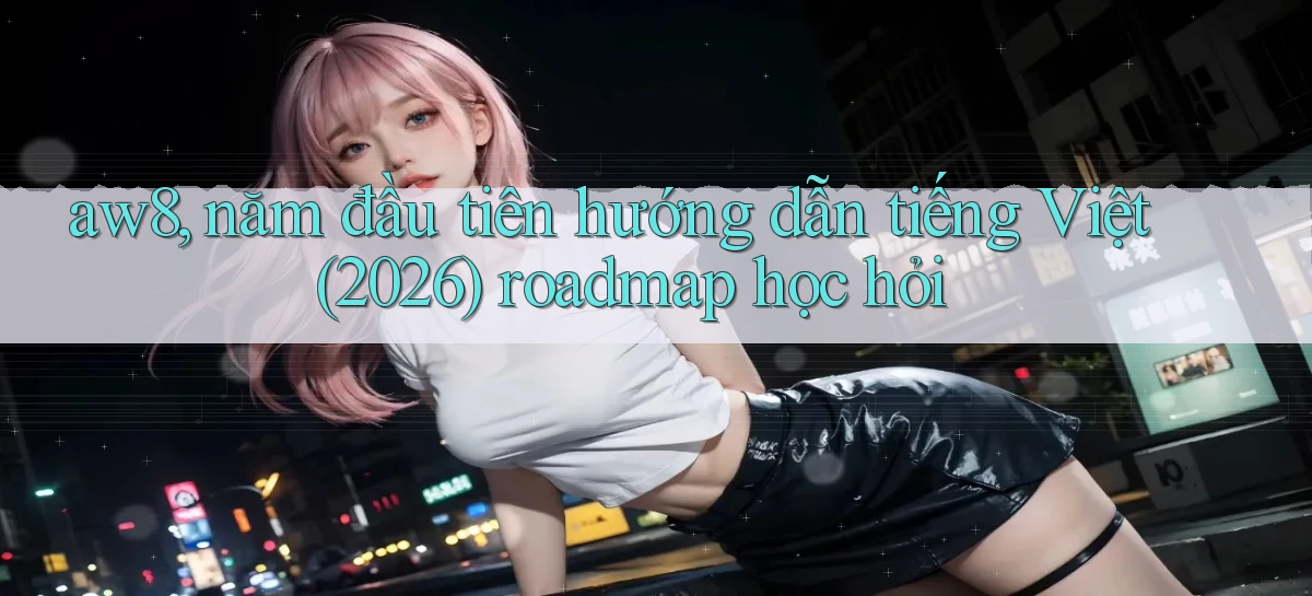 aw8, năm đầu tiên hướng dẫn tiếng Việt (2026) roadmap học hỏi
