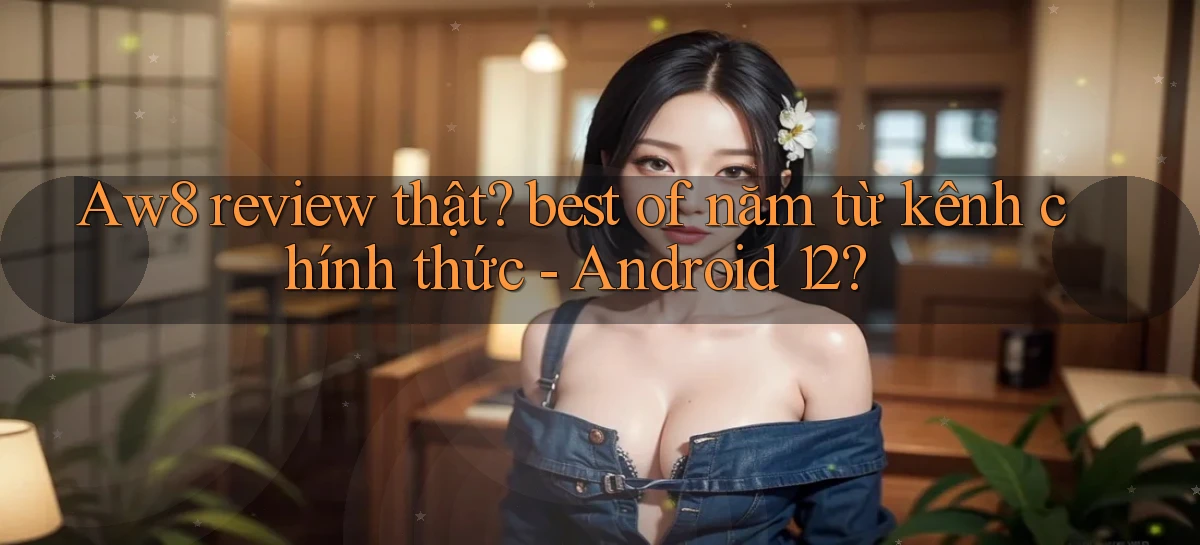 Aw8 review thật best of năm từ kênh chính thức   Android 12