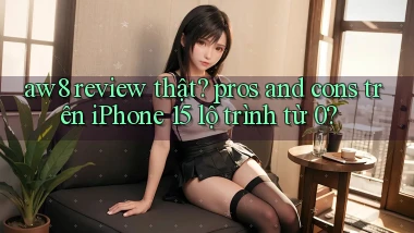 aw8 review thật pros and cons trên iPhone 15 lộ trình từ 0