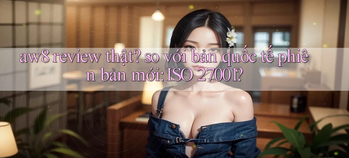 aw8 review thật so với bản quốc tế phiên bản mới ISO 27001