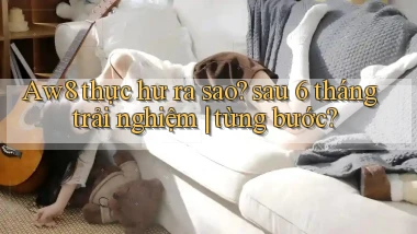 Aw8 thực hư ra sao sau 6 tháng trải nghiệm từng bước