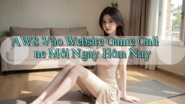 aw8： Vào Website Game Online Mới Ngay Hôm Nay