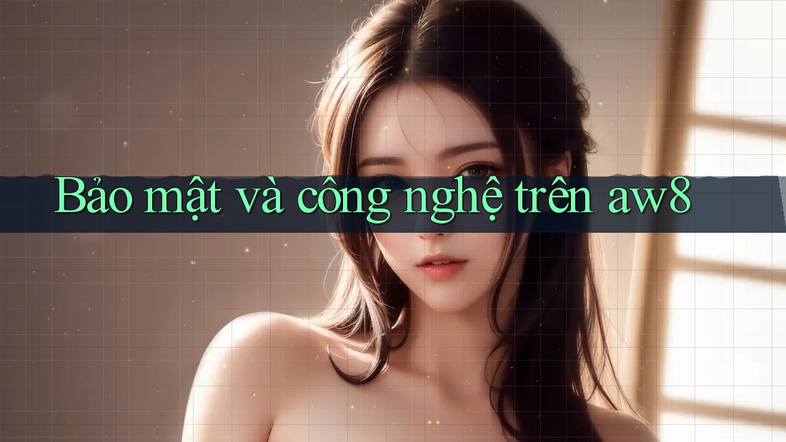 Bảo mật và công nghệ trên aw8 Bảo mật và công nghệ trên aw8