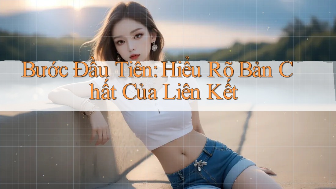 Bước Đầu Tiên: Hiểu Rõ Bản Chất Của Liên Kết Bước Đầu Tiên: Hiểu Rõ Bản Chất Của Liên Kết