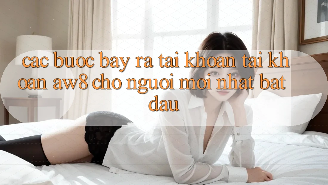 Các bước Bày ra tài khoản Tài Khoản AW8 Cho Người Mới nhất Bắt Đầu Các bước Bày ra tài khoản Tài Khoản AW8 Cho Người Mới nhất Bắt Đầu
