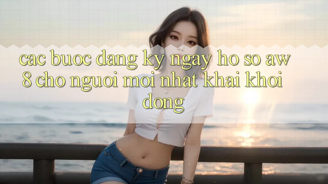 Các bước Đăng ký ngay Hồ sơ AW8 Cho Người Mới nhất Khai khởi động Các bước Đăng ký ngay Hồ sơ AW8 Cho Người Mới nhất Khai khởi động