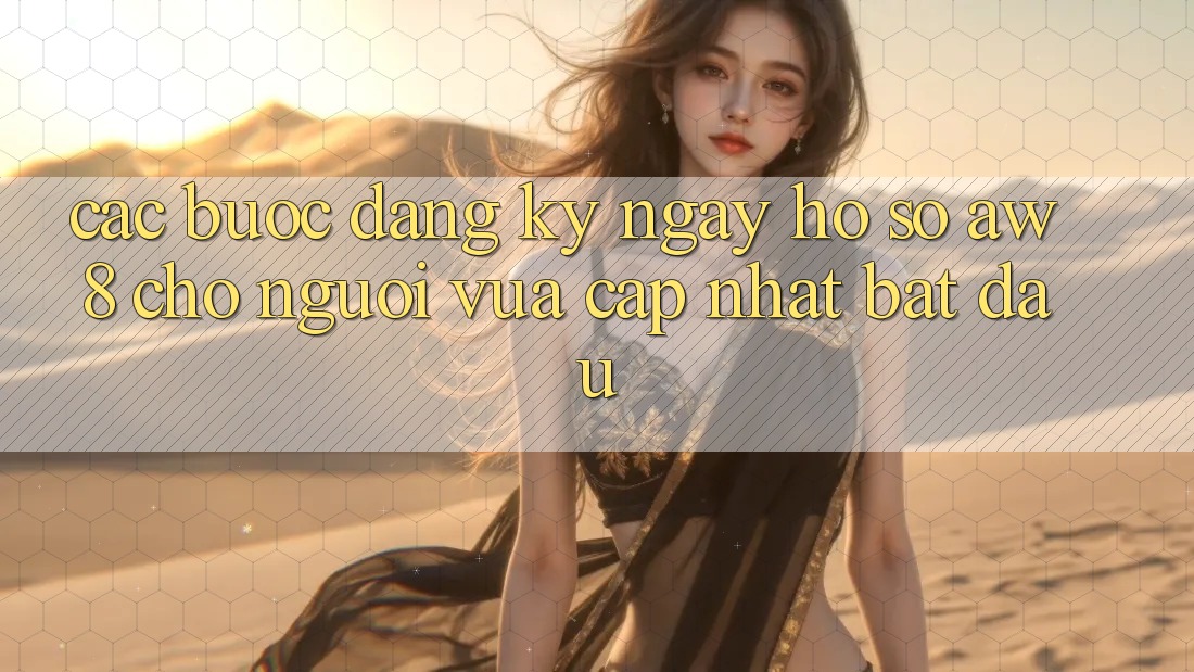 Các bước Đăng ký ngay Hồ sơ AW8 Cho Người Vừa cập nhật Bắt Đầu Các bước Đăng ký ngay Hồ sơ AW8 Cho Người Vừa cập nhật Bắt Đầu