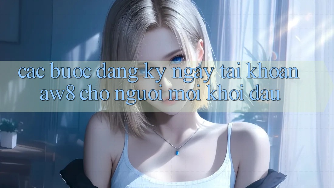 Các bước Đăng ký ngay Tài Khoản AW8 Cho Người Mới Khởi đầu Các bước Đăng ký ngay Tài Khoản AW8 Cho Người Mới Khởi đầu
