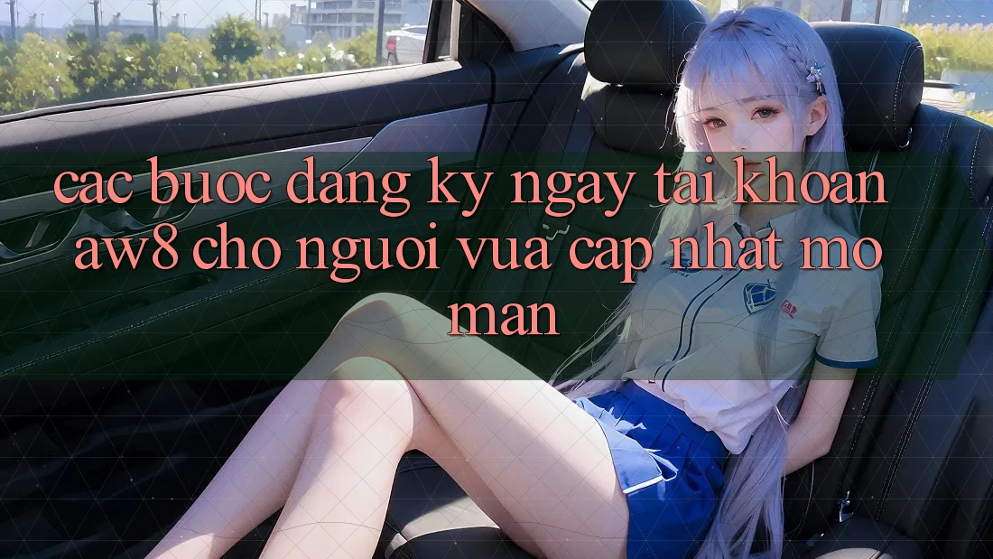 Các bước Đăng ký ngay Tài Khoản AW8 Cho Người Vừa cập nhật Mở màn Các bước Đăng ký ngay Tài Khoản AW8 Cho Người Vừa cập nhật Mở màn