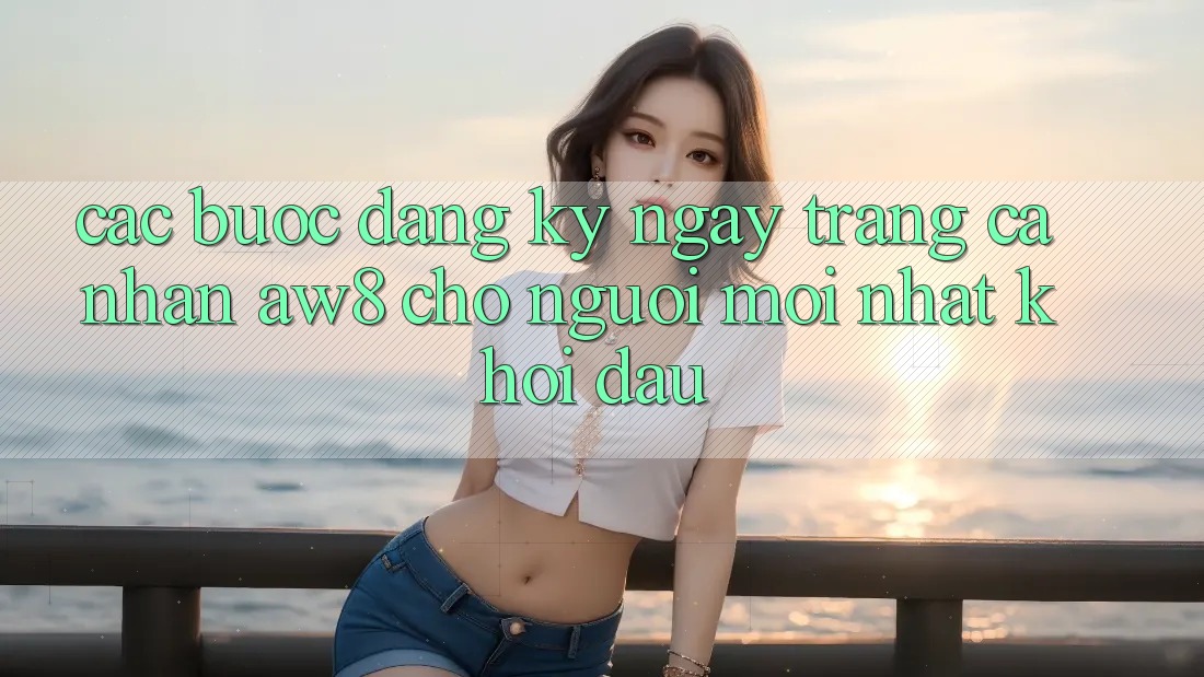 Các bước Đăng ký ngay Trang cá nhân AW8 Cho Người Mới nhất Khởi đầu Các bước Đăng ký ngay Trang cá nhân AW8 Cho Người Mới nhất Khởi đầu