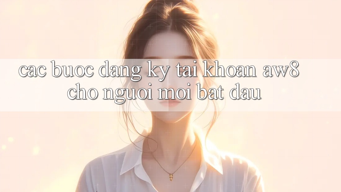 Các bước Đăng Ký Tài Khoản AW8 Cho Người Mới Bắt Đầu Các bước Đăng Ký Tài Khoản AW8 Cho Người Mới Bắt Đầu